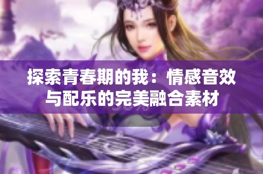 探索青春期的我：情感音效与配乐的完美融合素材