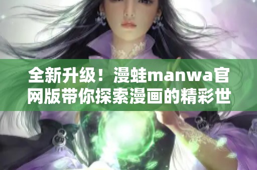 全新升级！漫蛙manwa官网版带你探索漫画的精彩世界