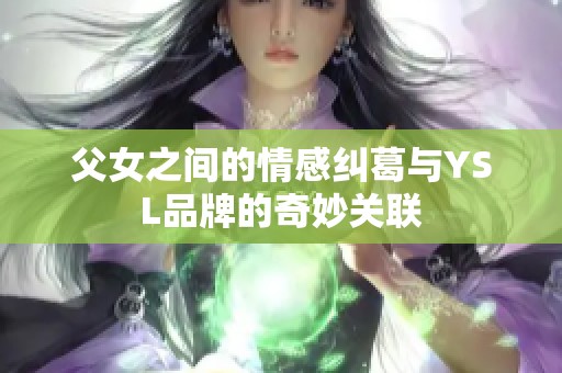 父女之间的情感纠葛与YSL品牌的奇妙关联