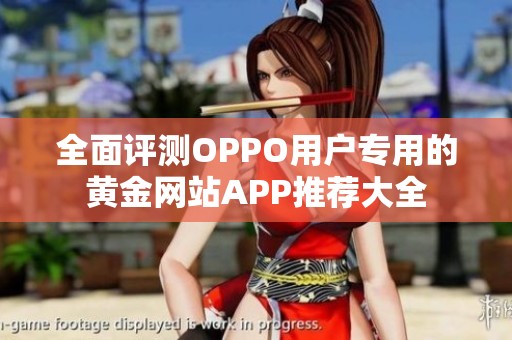 全面评测OPPO用户专用的黄金网站APP推荐大全