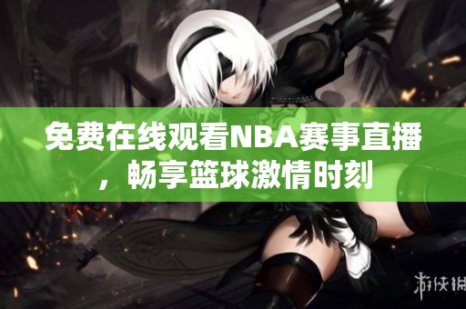 免费在线观看NBA赛事直播，畅享篮球激情时刻