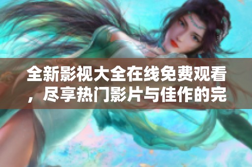 全新影视大全在线免费观看，尽享热门影片与佳作的完美体验