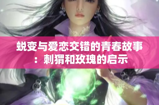 蜕变与爱恋交错的青春故事：刺猬和玫瑰的启示