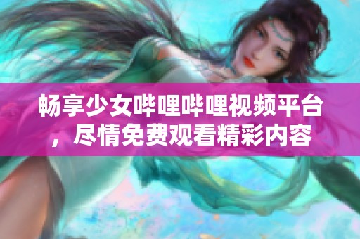 畅享少女哔哩哔哩视频平台，尽情免费观看精彩内容