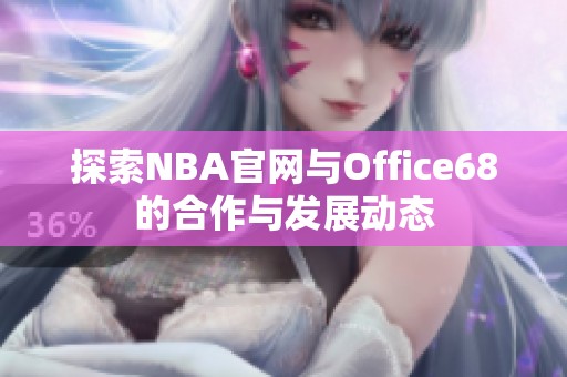 探索NBA官网与Office68的合作与发展动态