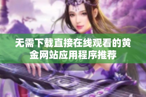 无需下载直接在线观看的黄金网站应用程序推荐