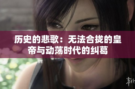 历史的悲歌：无法合拢的皇帝与动荡时代的纠葛