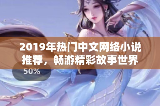 2019年热门中文网络小说推荐，畅游精彩故事世界