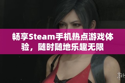 畅享Steam手机热点游戏体验，随时随地乐趣无限