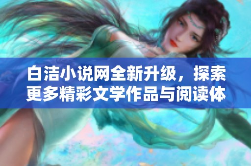 白洁小说网全新升级，探索更多精彩文学作品与阅读体验