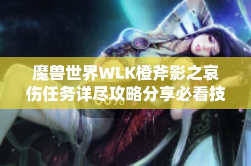 魔兽世界WLK橙斧影之哀伤任务详尽攻略分享必看技巧