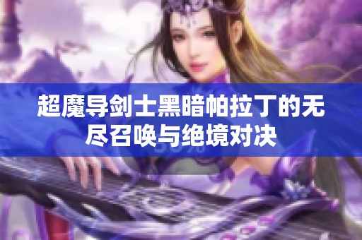 超魔导剑士黑暗帕拉丁的无尽召唤与绝境对决