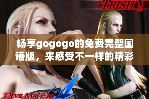 畅享gogogo的免费完整国语版，来感受不一样的精彩体验！