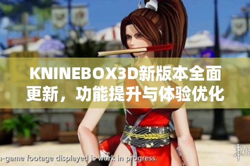 KNINEBOX3D新版本全面更新，功能提升与体验优化解析