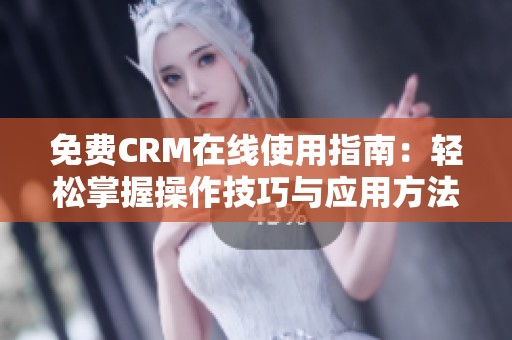 免费CRM在线使用指南：轻松掌握操作技巧与应用方法