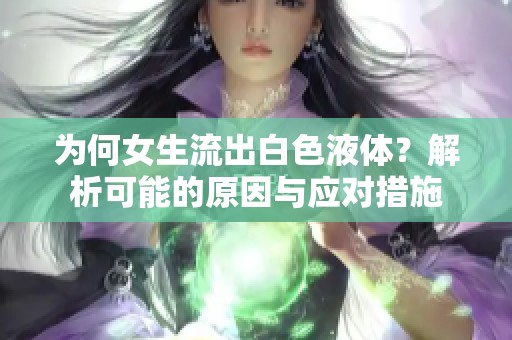 为何女生流出白色液体？解析可能的原因与应对措施