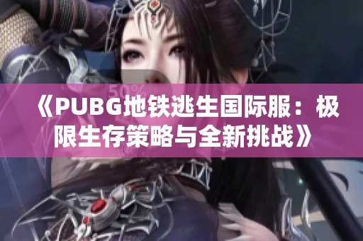 《PUBG地铁逃生国际服：极限生存策略与全新挑战》