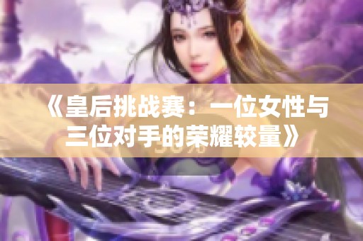 《皇后挑战赛：一位女性与三位对手的荣耀较量》