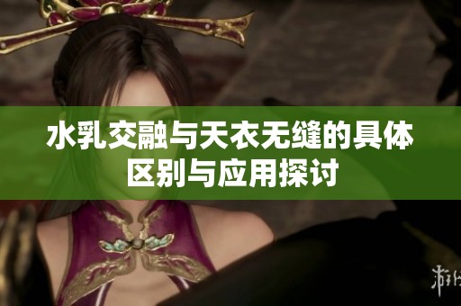 水乳交融与天衣无缝的具体区别与应用探讨