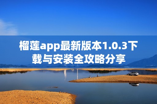 榴莲app最新版本1.0.3下载与安装全攻略分享