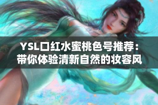 YSL口红水蜜桃色号推荐：带你体验清新自然的妆容风格