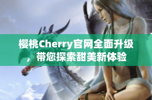 樱桃Cherry官网全面升级，带您探索甜美新体验