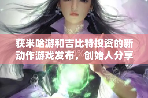 获米哈游和吉比特投资的新动作游戏发布，创始人分享背后故事