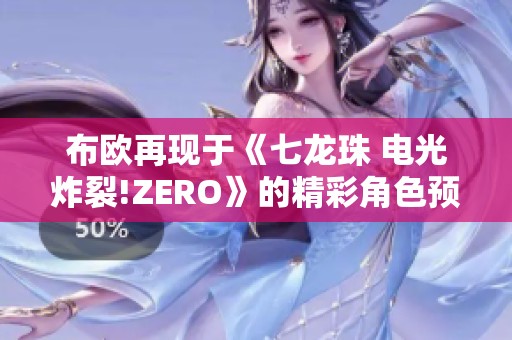 布欧再现于《七龙珠 电光炸裂!ZERO》的精彩角色预告片分析